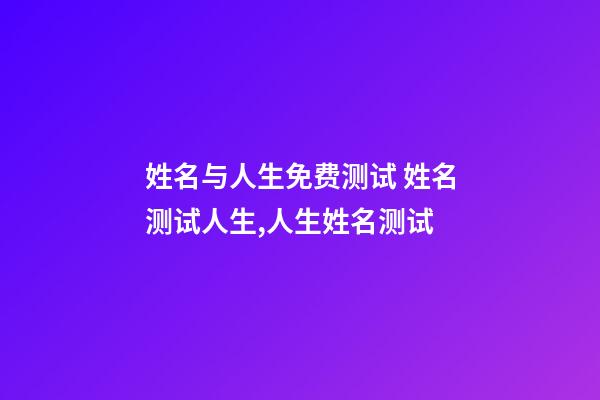 姓名与人生免费测试 姓名测试人生,人生姓名测试-第1张-观点-玄机派